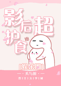 影后超护食[娱乐圈]+番外