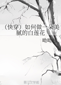 （快穿）如何做一朵美腻的白莲花