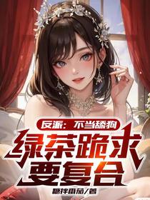 反派：不当舔狗,绿茶跪求要复合
