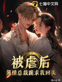 被虐后，薄情总裁跪求我回头
