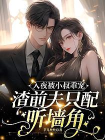 入夜被小叔乖宠,渣前夫只配听墙角