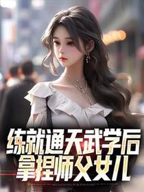练就通天武学后，拿捏师父女儿